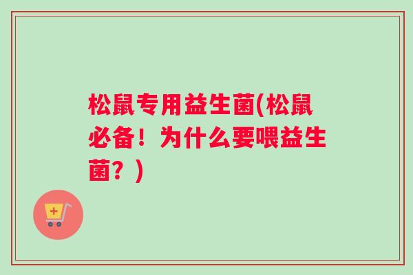 松鼠专用益生菌(松鼠必备！为什么要喂益生菌？)