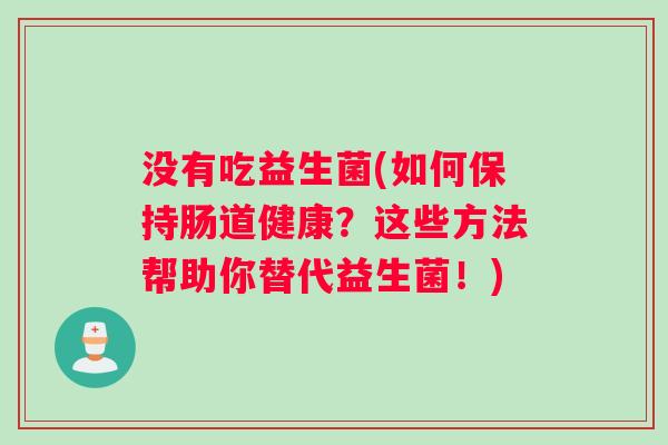 没有吃益生菌(如何保持肠道健康？这些方法帮助你替代益生菌！)