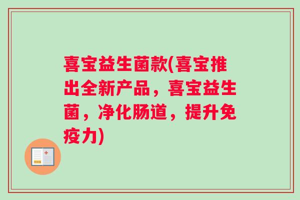 喜宝益生菌款(喜宝推出全新产品，喜宝益生菌，净化肠道，提升免疫力)