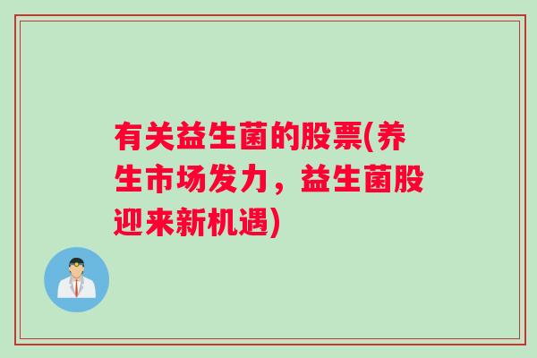 有关益生菌的股票(养生市场发力，益生菌股迎来新机遇)