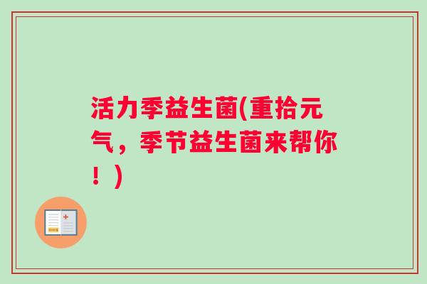 活力季益生菌(重拾元气，季节益生菌来帮你！)