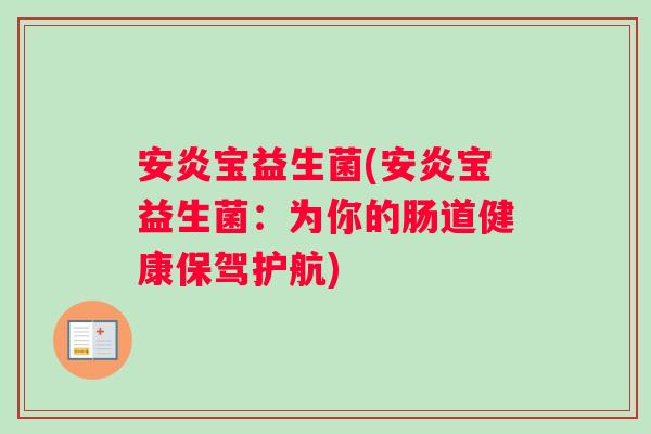 安炎宝益生菌(安炎宝益生菌：为你的肠道健康保驾护航)
