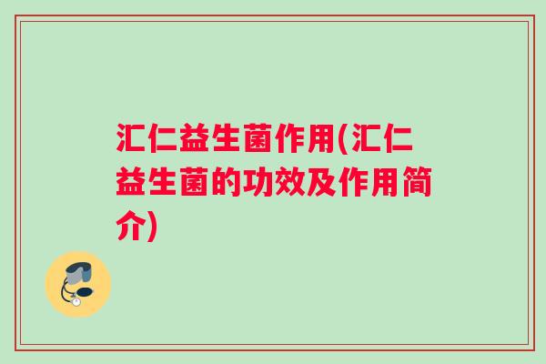 汇仁益生菌作用(汇仁益生菌的功效及作用简介)