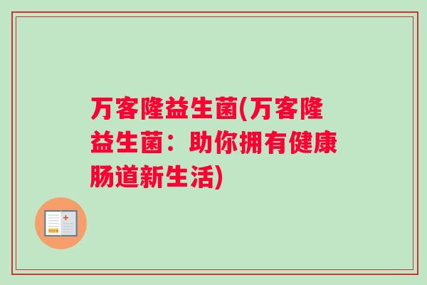 万客隆益生菌(万客隆益生菌:助你拥有健康肠道新生活) 万客隆益生菌(万客隆益生菌:助你拥有健康肠道新生活)
