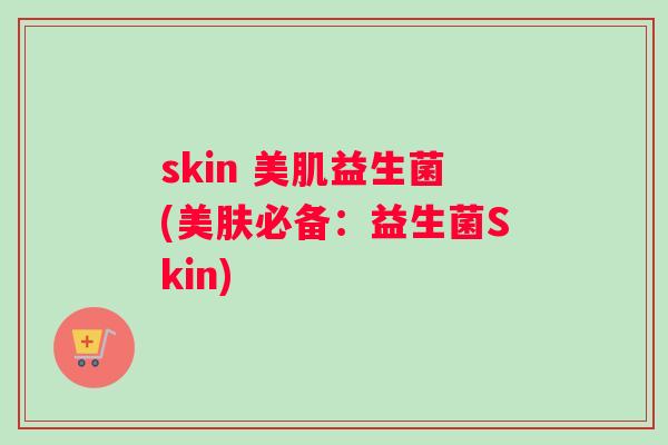 skin 美肌益生菌(美肤必备:益生菌Skin) skin 美肌益生菌(美肤必备:益生菌Skin)