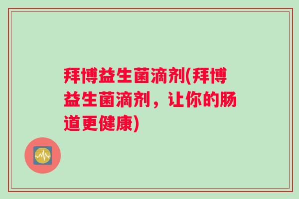 拜博益生菌滴剂(拜博益生菌滴剂，让你的肠道更健康)