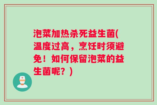 泡菜加热杀死益生菌(温度过高，烹饪时须避免！如何保留泡菜的益生菌呢？)