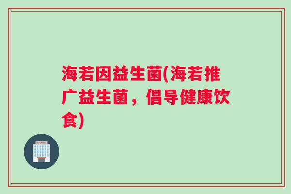 海若因益生菌(海若推广益生菌，倡导健康饮食)