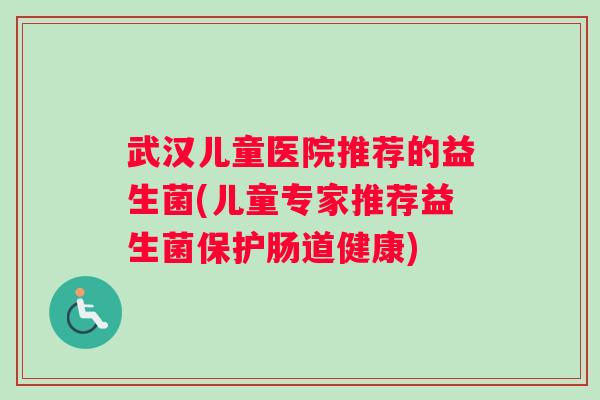 武汉儿童医院推荐的益生菌(儿童专家推荐益生菌保护肠道健康) 武汉儿童医院推荐的益生菌(儿童专家推荐益生菌保护肠道健康)