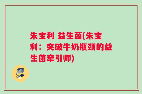 朱宝利 益生菌(朱宝利:突破牛奶瓶颈的益生菌牵引师) 朱宝利 益生菌(朱宝利:突破牛奶瓶颈的益生菌牵引师)