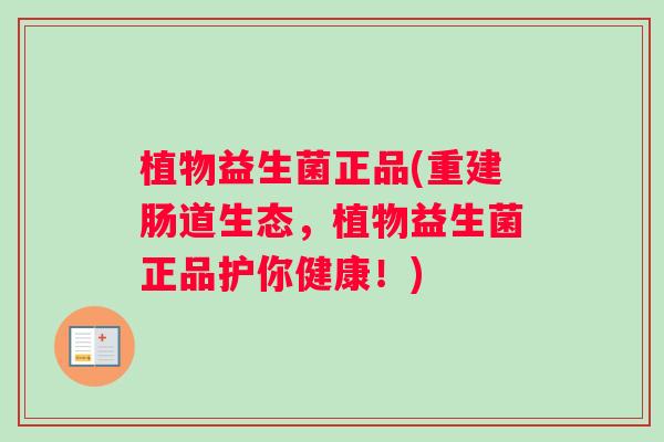 植物益生菌正品(重建肠道生态,植物益生菌正品护你健康!) 植物益生菌正品(重建肠道生态,植物益生菌正品护你健康!)
