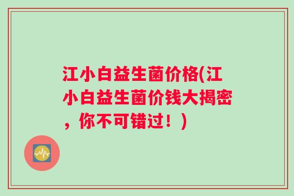 江小白益生菌价格(江小白益生菌价钱大揭密，你不可错过！)