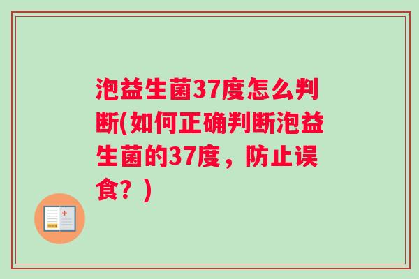 泡益生菌37度怎么判断(如何正确判断泡益生菌的37度，防止误食？)