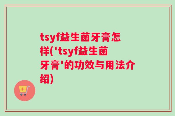 tsyf益生菌牙膏怎样('tsyf益生菌牙膏'的功效与用法介绍)