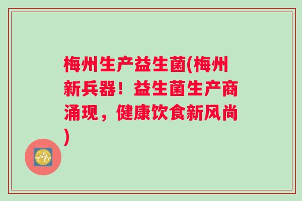 梅州生产益生菌(梅州新兵器！益生菌生产商涌现，健康饮食新风尚)