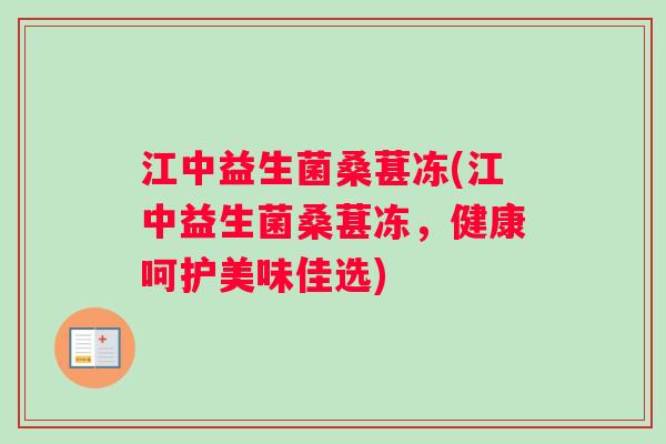 江中益生菌桑葚冻(江中益生菌桑葚冻，健康呵护美味佳选)