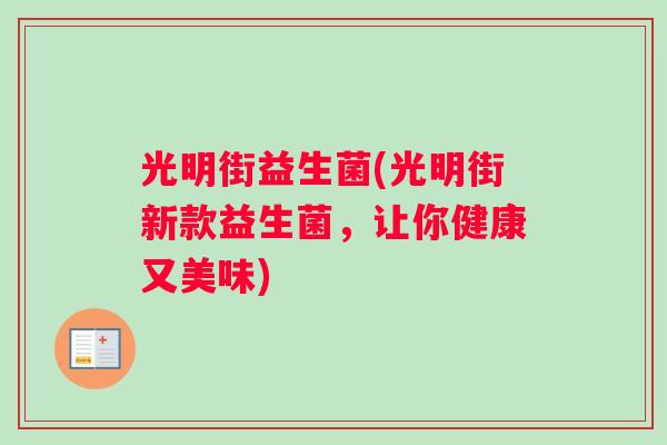 光明街益生菌(光明街新款益生菌,让你健康又美味) 光明街益生菌(光明街新款益生菌,让你健康又美味)
