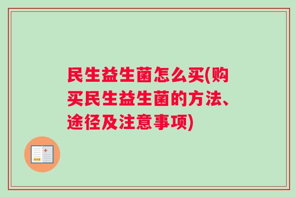 民生益生菌怎么买(购买民生益生菌的方法、途径及注意事项)