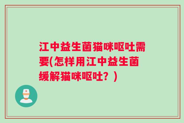 江中益生菌猫咪呕吐需要(怎样用江中益生菌缓解猫咪呕吐？)