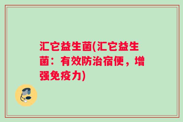 汇它益生菌(汇它益生菌：有效防治宿便，增强免疫力)
