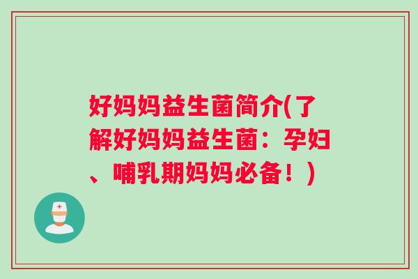 好妈妈益生菌简介(了解好妈妈益生菌：孕妇、哺乳期妈妈必备！)