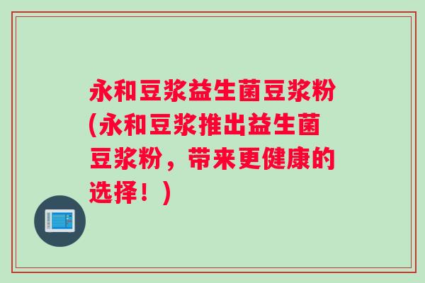 永和豆浆益生菌豆浆粉(永和豆浆推出益生菌豆浆粉，带来更健康的选择！)
