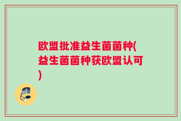 欧盟批准益生菌菌种(益生菌菌种获欧盟认可)