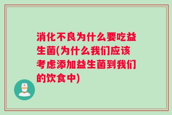 消化不良为什么要吃益生菌(为什么我们应该考虑添加益生菌到我们的饮食中)