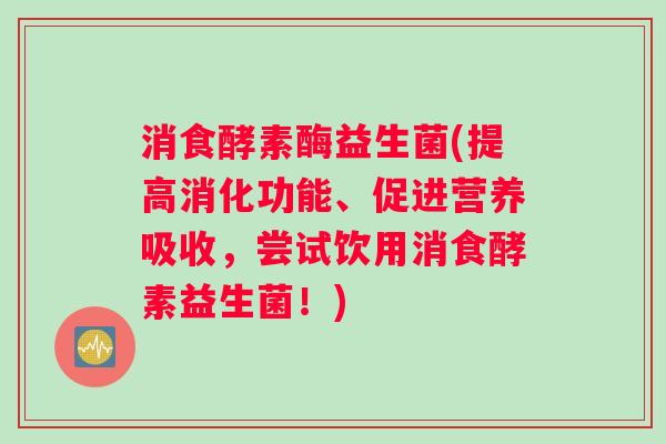 消食酵素酶益生菌(提高消化功能、促进营养吸收，尝试饮用消食酵素益生菌！)