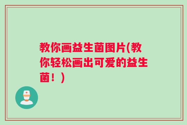 教你画益生菌图片(教你轻松画出可爱的益生菌！)