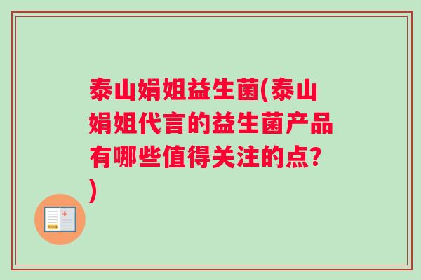 泰山娟姐益生菌(泰山娟姐代言的益生菌产品有哪些值得关注的点？)