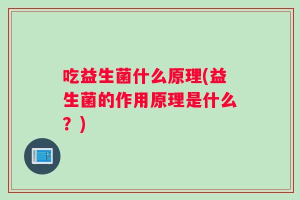 吃益生菌什么原理(益生菌的作用原理是什么?) 吃益生菌什么原理(益生菌的作用原理是什么?)
