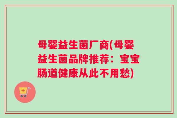 母婴益生菌厂商(母婴益生菌品牌推荐：宝宝肠道健康从此不用愁)