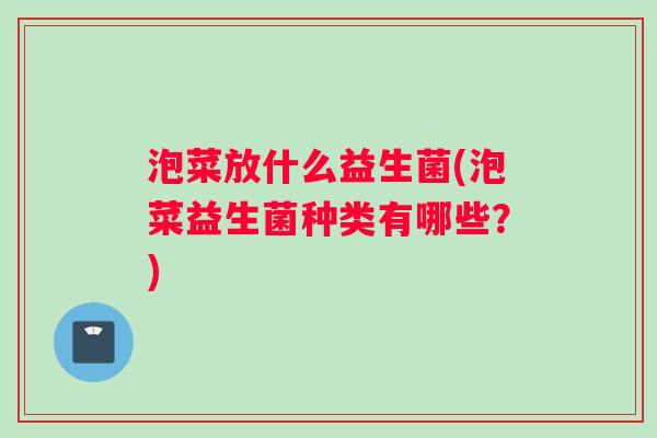 泡菜放什么益生菌(泡菜益生菌种类有哪些？)