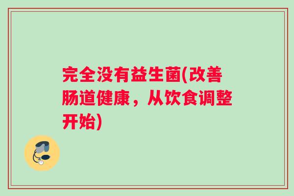 完全没有益生菌(改善肠道健康,从饮食调整开始) 完全没有益生菌(改善肠道健康,从饮食调整开始)