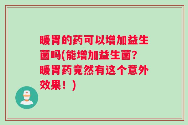 暖胃的药可以增加益生菌吗(能增加益生菌？暖胃药竟然有这个意外效果！)