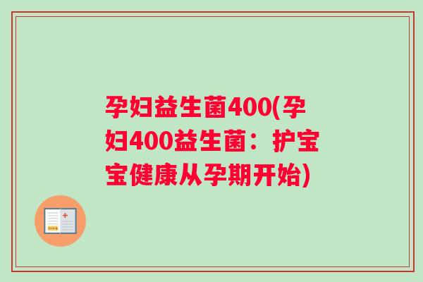 孕妇益生菌400(孕妇400益生菌：护宝宝健康从孕期开始)