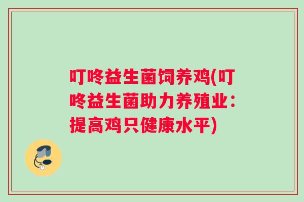 叮咚益生菌饲养鸡(叮咚益生菌助力养殖业：提高鸡只健康水平)