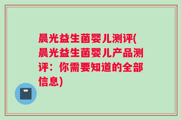 晨光益生菌婴儿测评(晨光益生菌婴儿产品测评：你需要知道的全部信息)