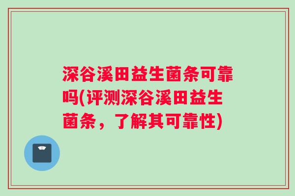 深谷溪田益生菌条可靠吗(评测深谷溪田益生菌条，了解其可靠性)