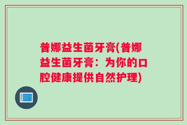 普娜益生菌牙膏(普娜益生菌牙膏：为你的口腔健康提供自然护理)