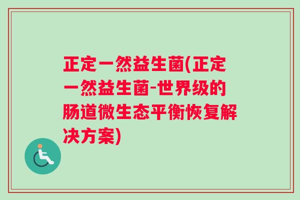 正定一然益生菌(正定一然益生菌-世界级的肠道微生态平衡恢复解决方案)