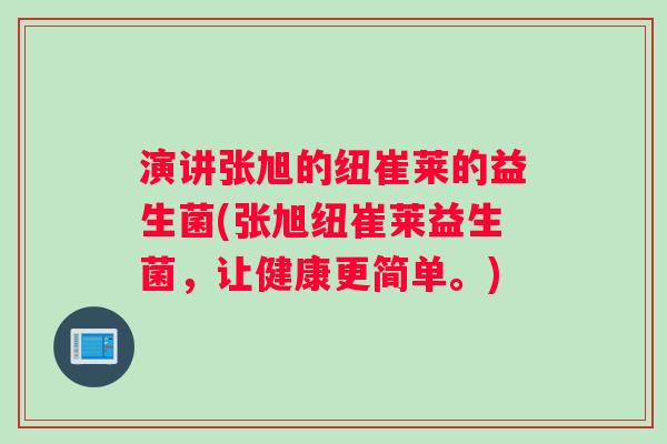演讲张旭的纽崔莱的益生菌(张旭纽崔莱益生菌，让健康更简单。)