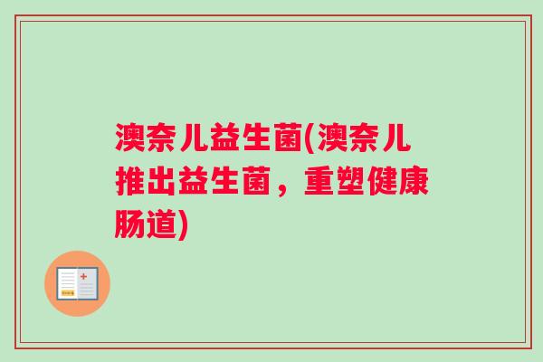 澳奈儿益生菌(澳奈儿推出益生菌，重塑健康肠道)