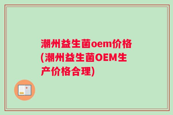 潮州益生菌oem价格(潮州益生菌OEM生产价格合理)