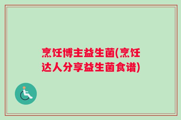 烹饪博主益生菌(烹饪达人分享益生菌食谱)