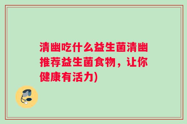 清幽吃什么益生菌清幽推荐益生菌食物，让你健康有活力)