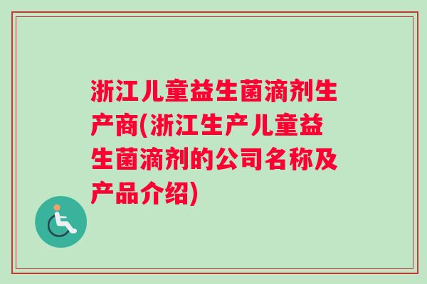 浙江儿童益生菌滴剂生产商(浙江生产儿童益生菌滴剂的公司名称及产品介绍) 浙江儿童益生菌滴剂生产商(浙江生产儿童益生菌滴剂的公司名称及产品介绍)