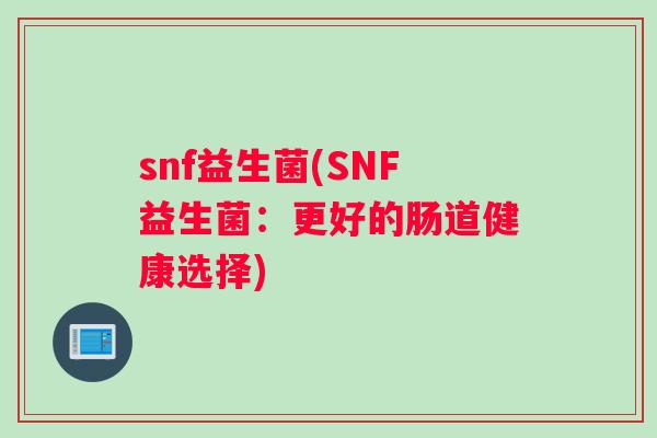 snf益生菌(SNF益生菌：更好的肠道健康选择)