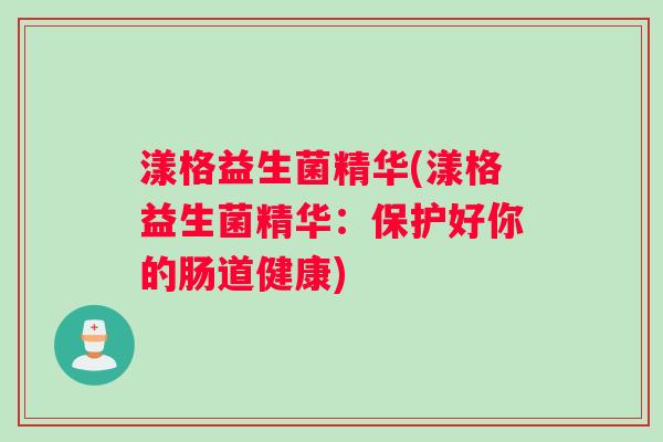 漾格益生菌精华(漾格益生菌精华：保护好你的肠道健康)